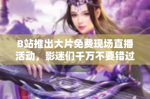 B站推出大片免费现场直播活动，影迷们千万不要错过！