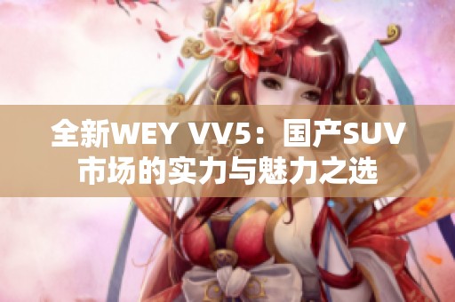 全新WEY VV5：国产SUV市场的实力与魅力之选