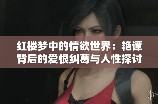 红楼梦中的情欲世界：艳谭背后的爱恨纠葛与人性探讨