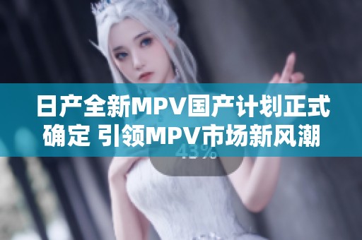 日产全新MPV国产计划正式确定 引领MPV市场新风潮