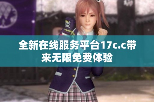 全新在线服务平台17c.c带来无限免费体验