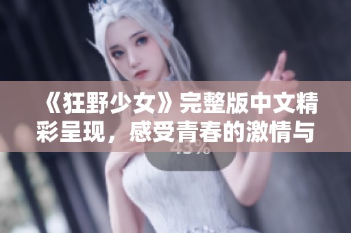 《狂野少女》完整版中文精彩呈现，感受青春的激情与冒险