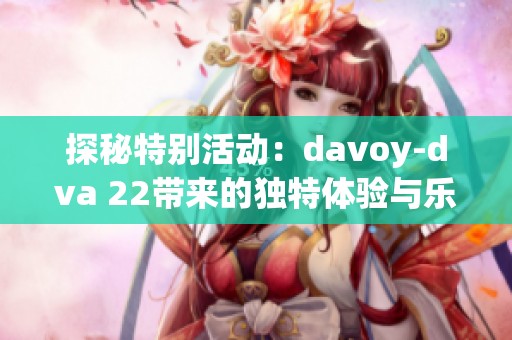 探秘特别活动：davoy-dva 22带来的独特体验与乐趣