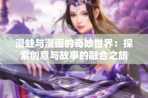 漫蛙与漫画的奇妙世界：探索创意与故事的融合之旅