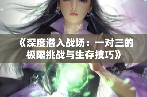 《深度潜入战场：一对三的极限挑战与生存技巧》