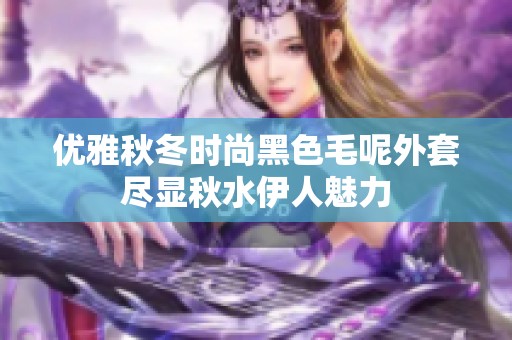 优雅秋冬时尚黑色毛呢外套尽显秋水伊人魅力