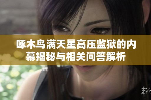啄木鸟满天星高压监狱的内幕揭秘与相关问答解析