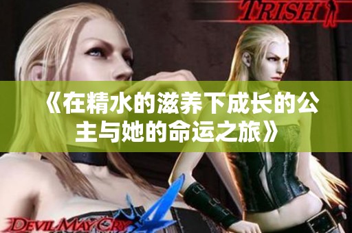 《在精水的滋养下成长的公主与她的命运之旅》