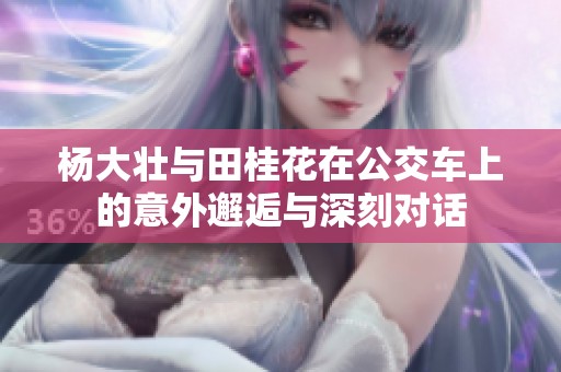 杨大壮与田桂花在公交车上的意外邂逅与深刻对话