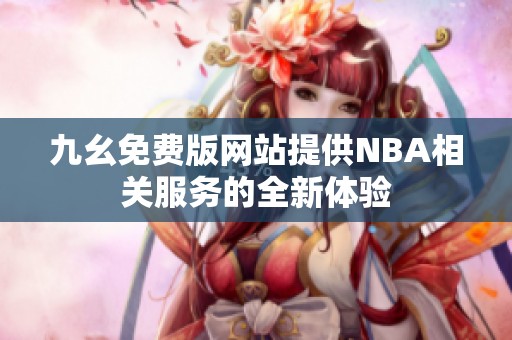 九幺免费版网站提供NBA相关服务的全新体验