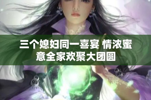 三个媳妇同一喜宴 情浓蜜意全家欢聚大团圆