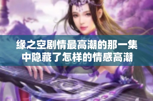 缘之空剧情最高潮的那一集中隐藏了怎样的情感高潮