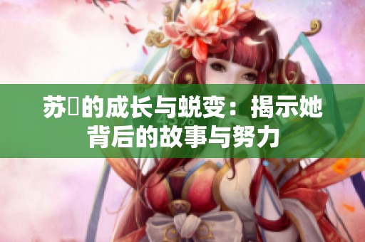 苏玥的成长与蜕变：揭示她背后的故事与努力