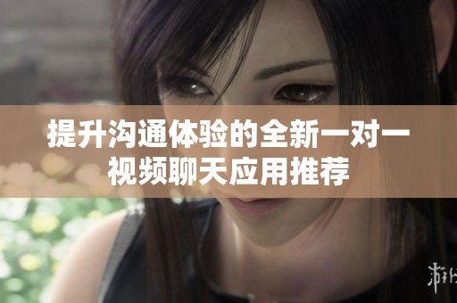 提升沟通体验的全新一对一视频聊天应用推荐