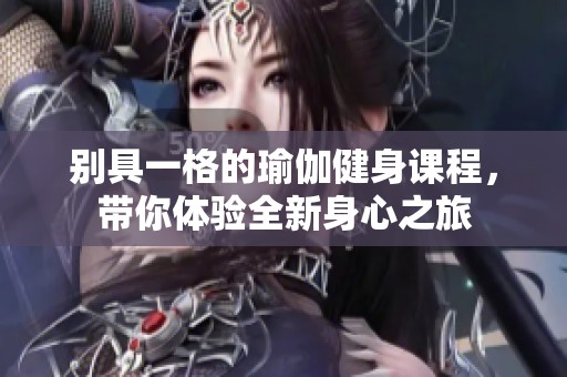别具一格的瑜伽健身课程，带你体验全新身心之旅