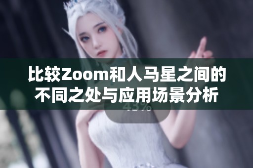 比较Zoom和人马星之间的不同之处与应用场景分析