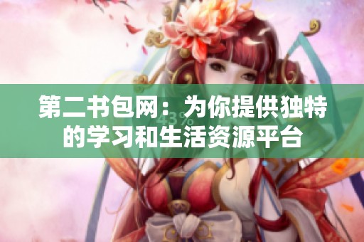 第二书包网：为你提供独特的学习和生活资源平台