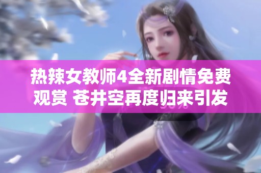热辣女教师4全新剧情免费观赏 苍井空再度归来引发关注