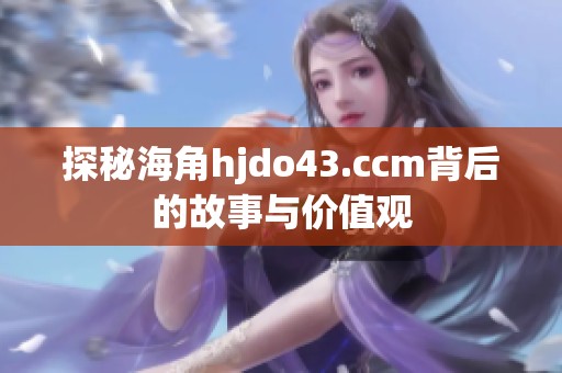 探秘海角hjdo43.ccm背后的故事与价值观