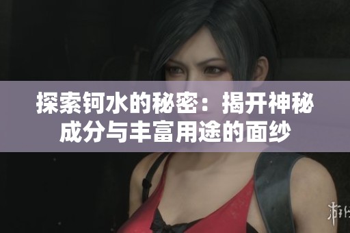 探索钶水的秘密：揭开神秘成分与丰富用途的面纱