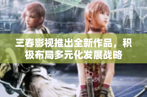 三春影视推出全新作品，积极布局多元化发展战略
