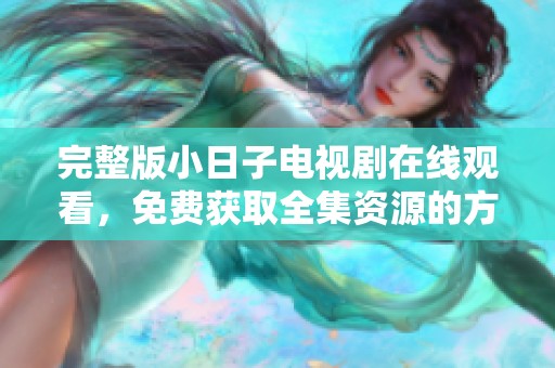完整版小日子电视剧在线观看，免费获取全集资源的方法解析