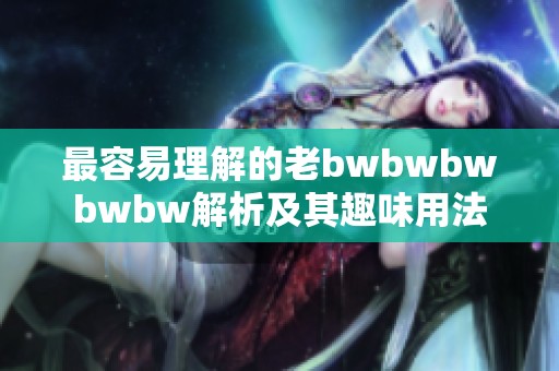 最容易理解的老bwbwbwbwbw解析及其趣味用法