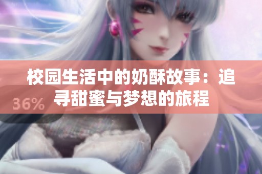 校园生活中的奶酥故事：追寻甜蜜与梦想的旅程