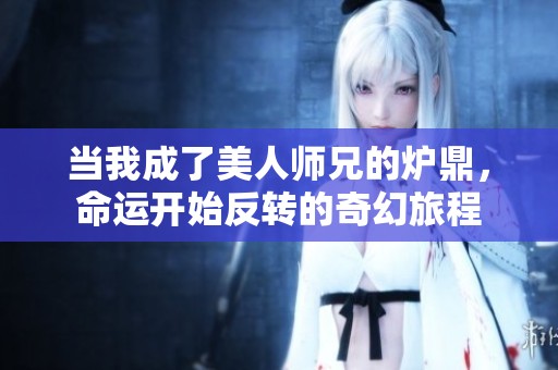 当我成了美人师兄的炉鼎，命运开始反转的奇幻旅程