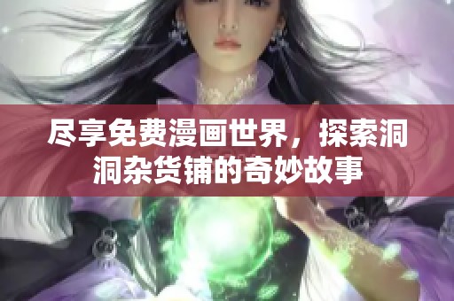 尽享免费漫画世界，探索洞洞杂货铺的奇妙故事