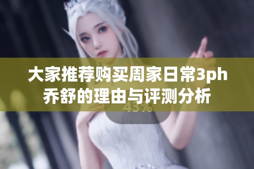 大家推荐购买周家日常3ph乔舒的理由与评测分析