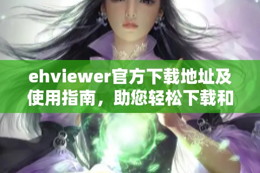 ehviewer官方下载地址及使用指南，助您轻松下载和安装