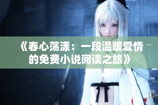 《春心荡漾：一段温暖爱情的免费小说阅读之旅》