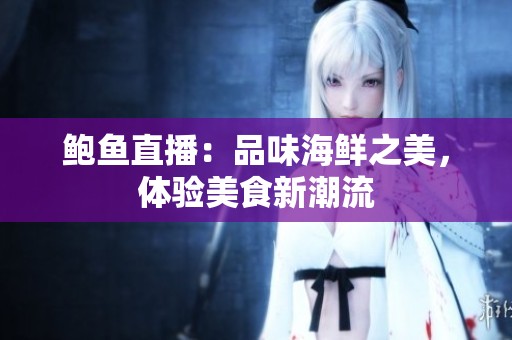 鲍鱼直播：品味海鲜之美，体验美食新潮流