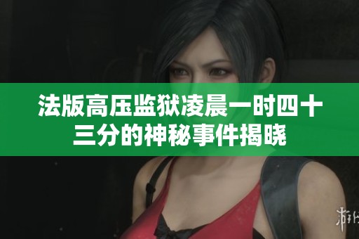 法版高压监狱凌晨一时四十三分的神秘事件揭晓