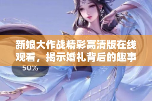 新娘大作战精彩高清版在线观看，揭示婚礼背后的趣事与挑战