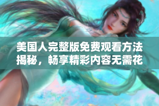 美国人完整版免费观看方法揭秘，畅享精彩内容无需花费