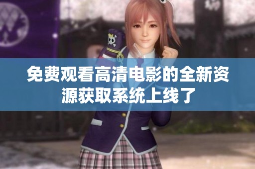 免费观看高清电影的全新资源获取系统上线了