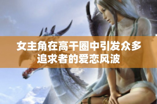 女主角在高干圈中引发众多追求者的爱恋风波