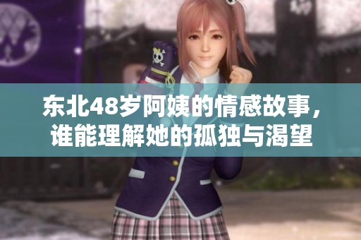东北48岁阿姨的情感故事，谁能理解她的孤独与渴望