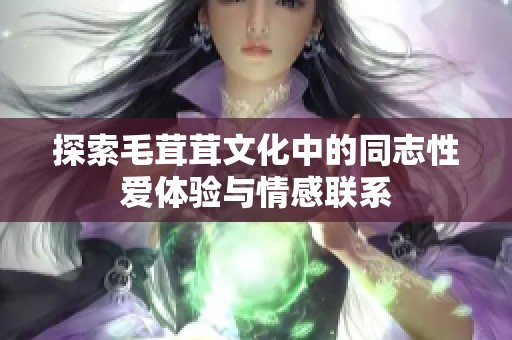 探索毛茸茸文化中的同志性爱体验与情感联系