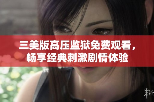 三美版高压监狱免费观看，畅享经典刺激剧情体验
