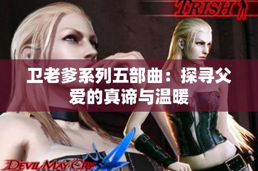 卫老爹系列五部曲：探寻父爱的真谛与温暖