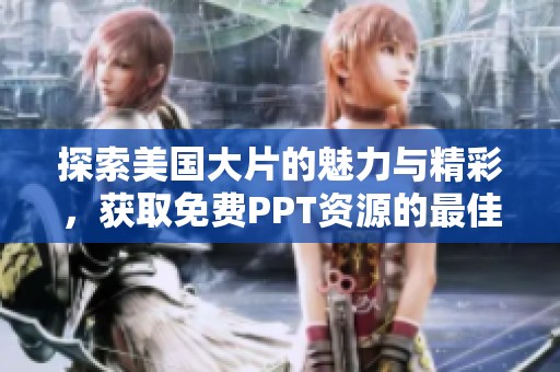 探索美国大片的魅力与精彩，获取免费PPT资源的最佳途径