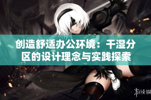 创造舒适办公环境：干湿分区的设计理念与实践探索