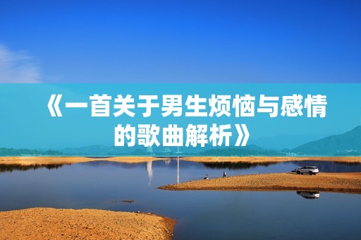 《一首关于男生烦恼与感情的歌曲解析》