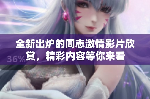 全新出炉的同志激情影片欣赏，精彩内容等你来看