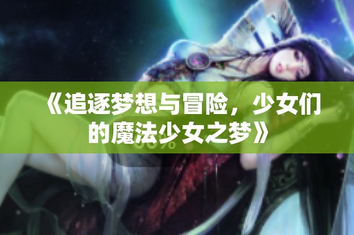 《追逐梦想与冒险，少女们的魔法少女之梦》