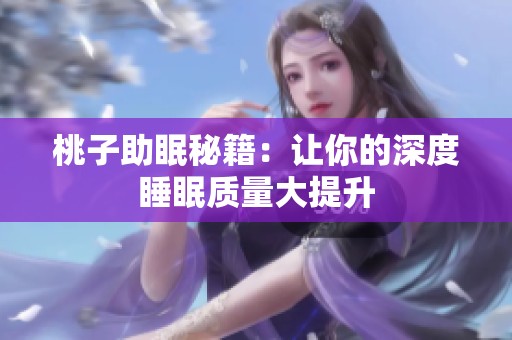 桃子助眠秘籍：让你的深度睡眠质量大提升