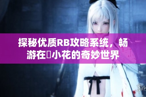 探秘优质RB攻略系统，畅游在寀小花的奇妙世界